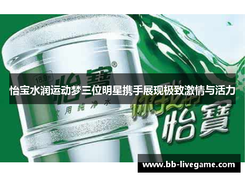 怡宝水润运动梦三位明星携手展现极致激情与活力
